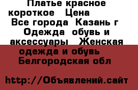 Платье красное короткое › Цена ­ 1 200 - Все города, Казань г. Одежда, обувь и аксессуары » Женская одежда и обувь   . Белгородская обл.